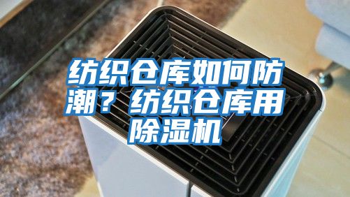 紡織倉庫如何防潮？紡織倉庫用除濕機