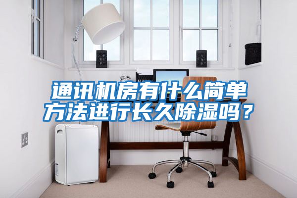 通訊機(jī)房有什么簡(jiǎn)單方法進(jìn)行長久除濕嗎？