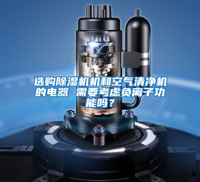 選購除濕機機和空氣清凈機的電器 需要考慮負離子功能嗎？
