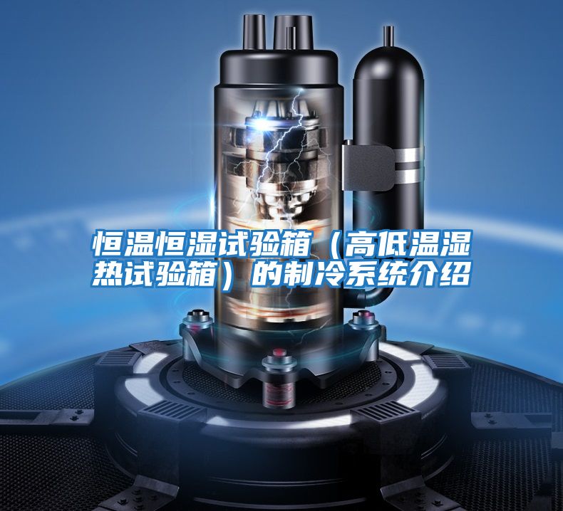 恒溫恒濕試驗箱（高低溫濕熱試驗箱）的制冷系統介紹