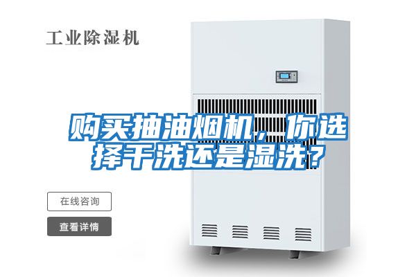 購買抽油煙機，你選擇干洗還是濕洗？
