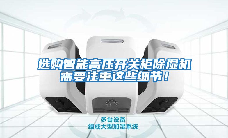 選購(gòu)智能高壓開關(guān)柜除濕機(jī)需要注重這些細(xì)節(jié)！