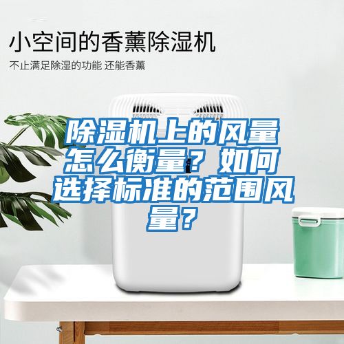 除濕機上的風量怎么衡量？如何選擇標準的范圍風量？