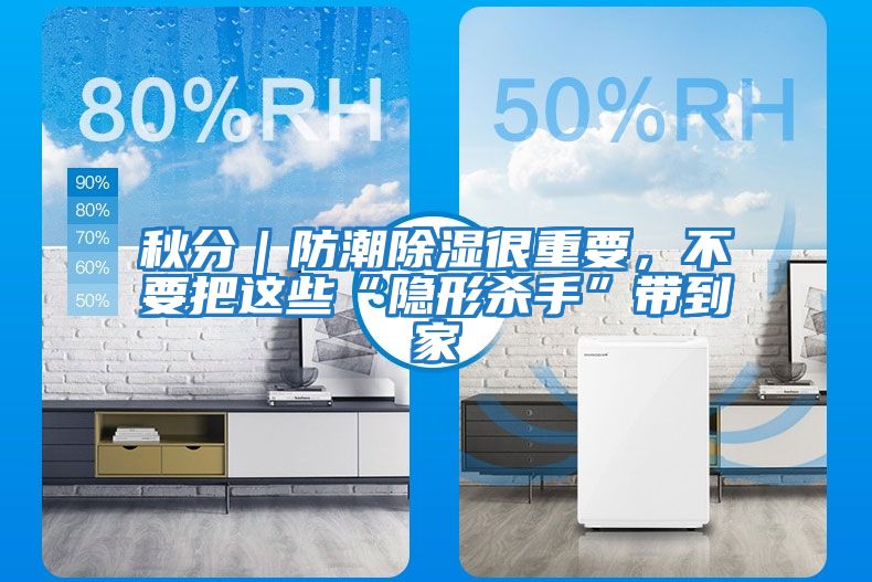 秋分｜防潮除濕很重要，不要把這些“隱形殺手”帶到家
