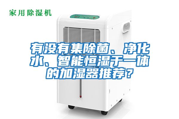 有沒有集除菌、凈化水、智能恒濕于一體的加濕器推薦?