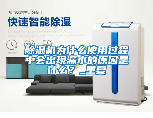 除濕機為什么使用過程中會出現漏水的原因是什么？_重復