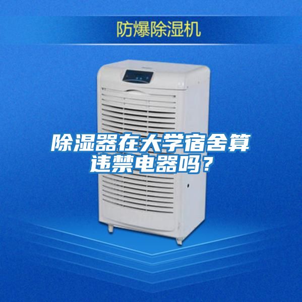除濕器在大學(xué)宿舍算違禁電器嗎？