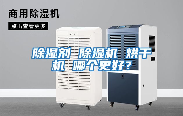 除濕劑 除濕機(jī) 烘干機(jī) 哪個(gè)更好？