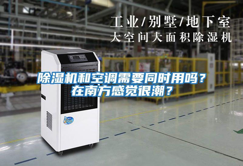 除濕機和空調需要同時用嗎？在南方感覺很潮？