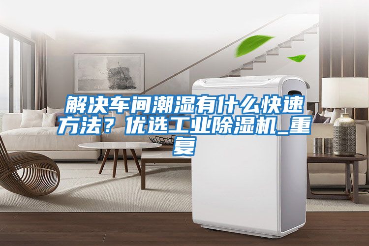 解決車間潮濕有什么快速方法？優選工業除濕機_重復