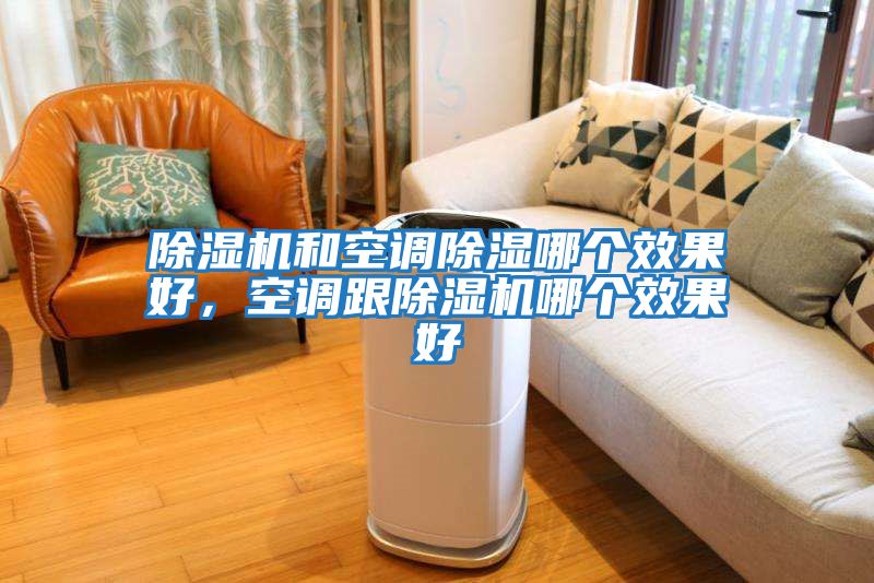 除濕機和空調除濕哪個效果好，空調跟除濕機哪個效果好