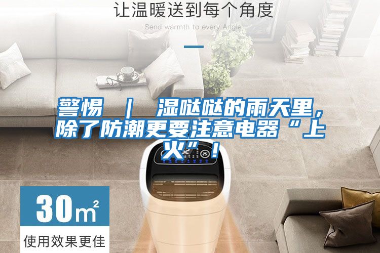 警惕 ｜ 濕噠噠的雨天里，除了防潮更要注意電器“上火”！
