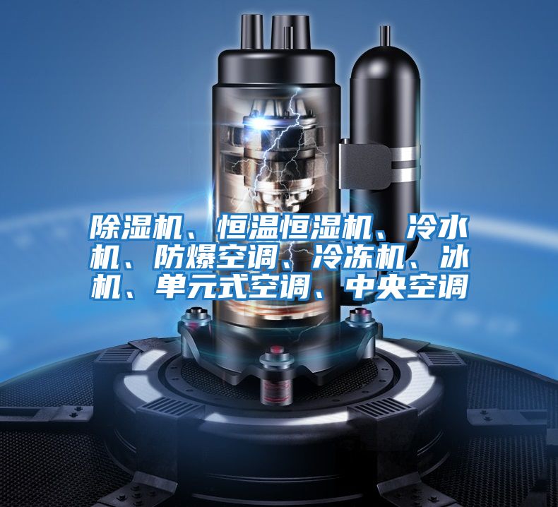 除濕機(jī)、恒溫恒濕機(jī)、冷水機(jī)、防爆空調(diào)、冷凍機(jī)、冰機(jī)、單元式空調(diào)、中央空調(diào)
