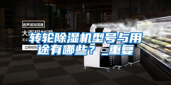 轉(zhuǎn)輪除濕機(jī)型號(hào)與用途有哪些？_重復(fù)