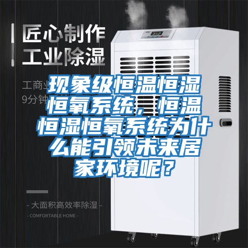 現(xiàn)象級(jí)恒溫恒濕恒氧系統(tǒng),恒溫恒濕恒氧系統(tǒng)為什么能引領(lǐng)未來(lái)居家環(huán)境呢?