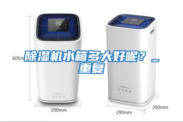 除濕機水箱多大好呢?_重復