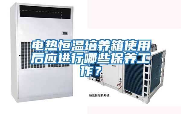 電熱恒溫培養(yǎng)箱使用后應(yīng)進(jìn)行哪些保養(yǎng)工作？