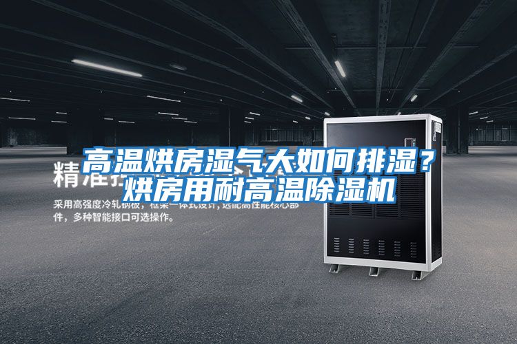 高溫烘房濕氣大如何排濕？烘房用耐高溫除濕機