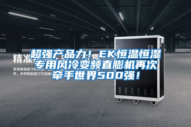 超強產品力！EK恒溫恒濕專用風冷變頻直膨機再次牽手世界500強！