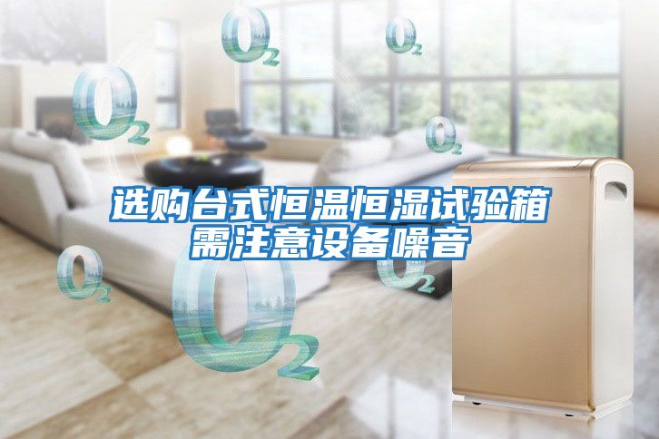 選購臺式恒溫恒濕試驗箱需注意設(shè)備噪音