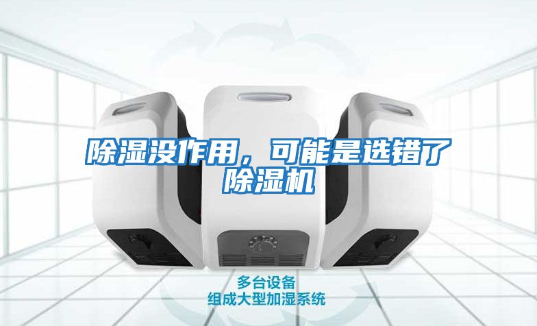 除濕沒(méi)作用，可能是選錯(cuò)了除濕機(jī)